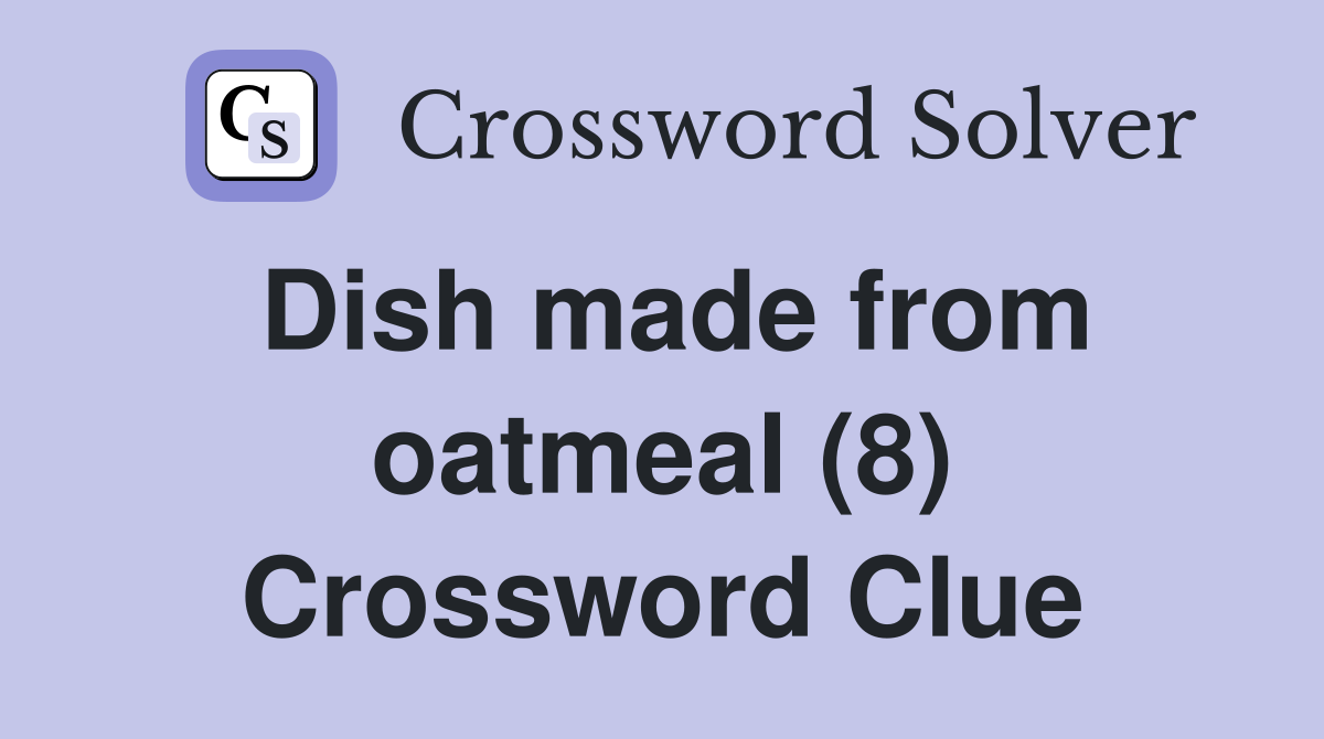 Dish made from oatmeal (8) Crossword Clue Answers Crossword Solver